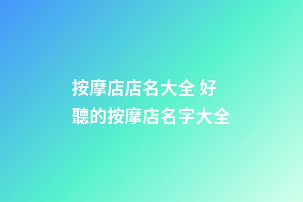 按摩店店名大全 好聽的按摩店名字大全-第1張-店鋪起名-玄機派